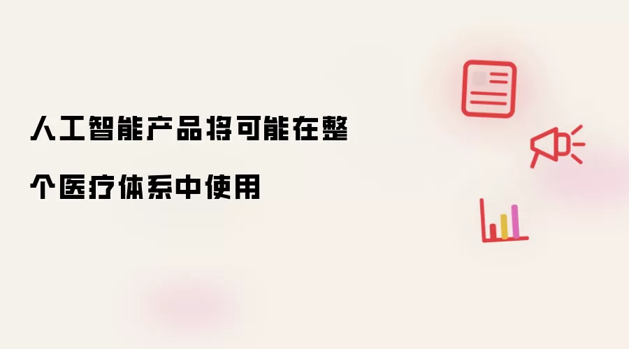 人工智能产品将可能在整个医疗体系中使用