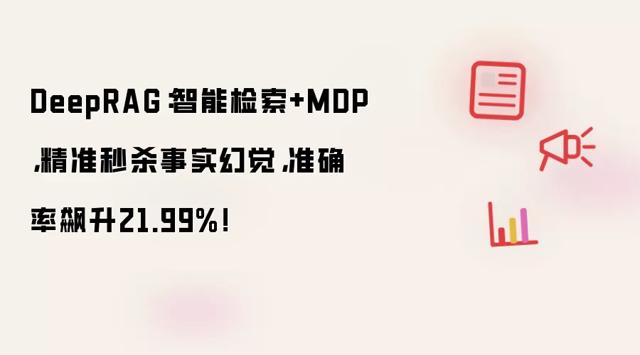 DeepRAG:智能检索+MDP,精准秒杀事实幻觉,准确率飙升21.99%!