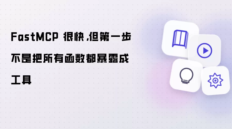 FastMCP 很快,但第一步不是把所有函数都暴露成工具