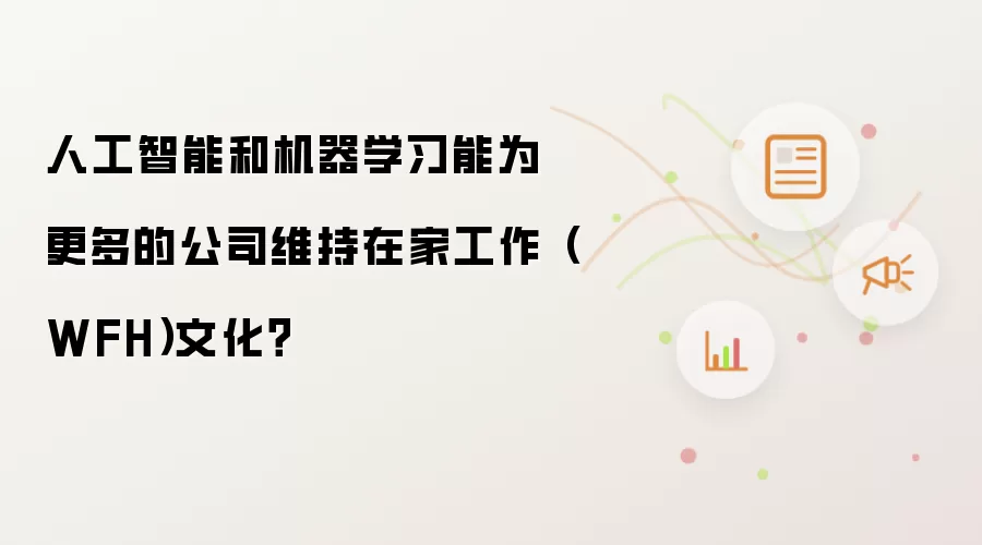人工智能和机器学习能为更多的公司维持在家工作(WFH)文化?