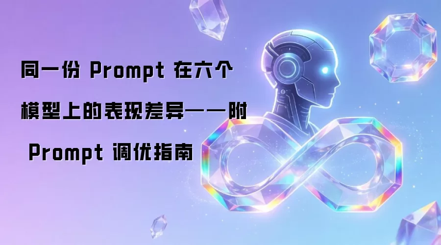 同一份 Prompt 在六个模型上的表现差异——附 Prompt 调优指南