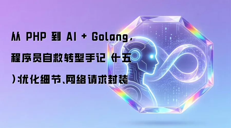 从 PHP 到 AI + Golang，程序员自救转型手记（十五）：优化细节、网络请求封装