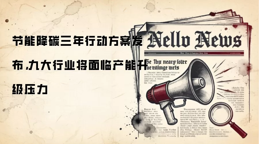 节能降碳三年行动方案发布,九大行业将面临产能升级压力