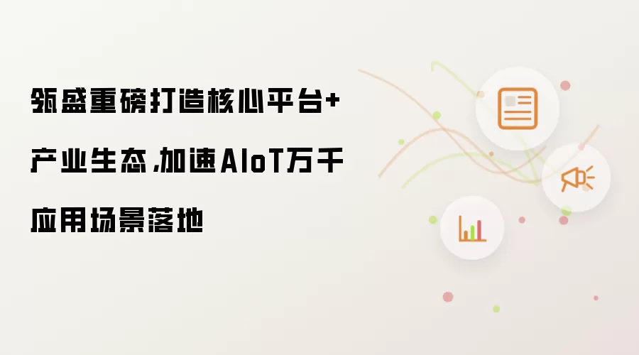 瓴盛重磅打造核心平台+产业生态,加速AIoT万千应用场景落地