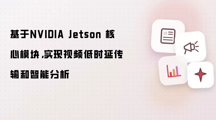 基于NVIDIA Jetson 核心模块，实现视频低时延传输和智能分析