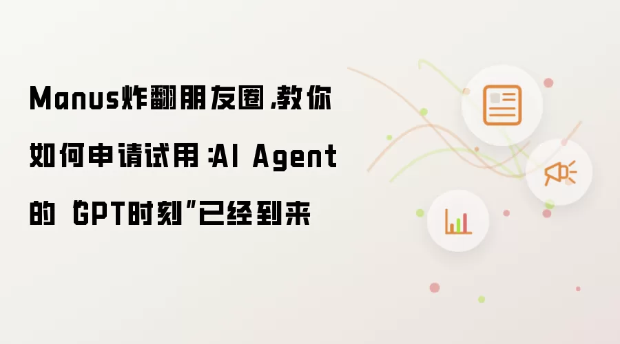 Manus炸翻朋友圈,教你如何申请试用:AI Agent的