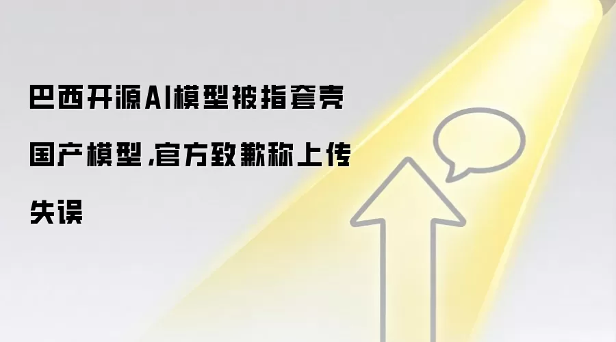 巴西开源AI模型被指套壳国产模型，官方致歉称上传失误