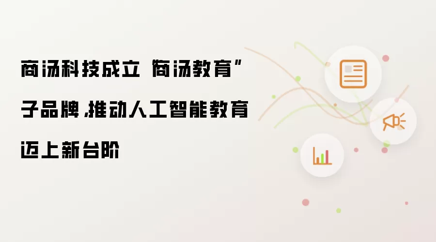 商汤科技成立“商汤教育”子品牌,推动人工智能教育迈上新台阶