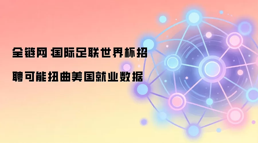 全链网:国际足联世界杯招聘可能扭曲美国就业数据