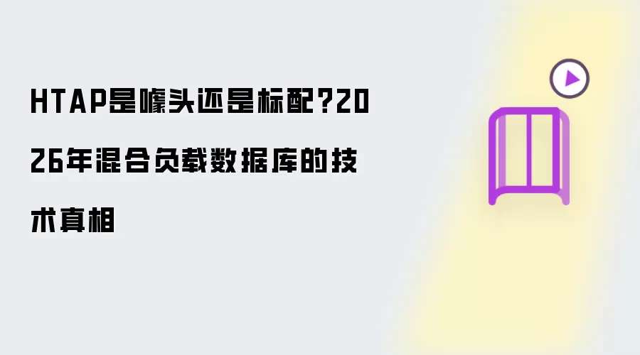 HTAP是噱头还是标配?2026年混合负载数据库的技术真相