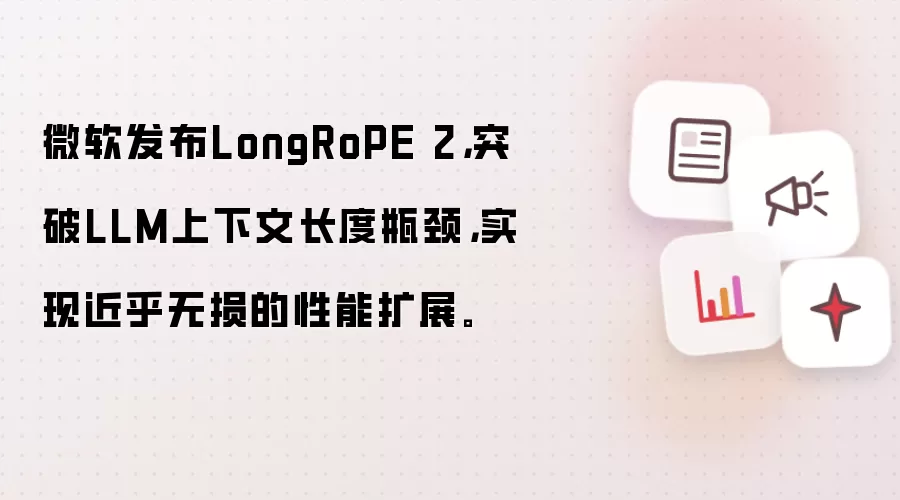 微软发布LongRoPE 2，突破LLM上下文长度瓶颈，实现近乎无损的性能扩展。