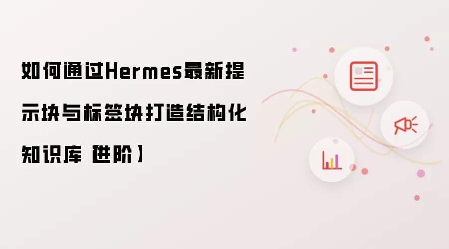 如何通过Hermes最新提示块与标签块打造结构化知识库【进阶】