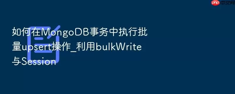 如何在MongoDB事务中执行批量upsert操作_利用bulkWrite与Session