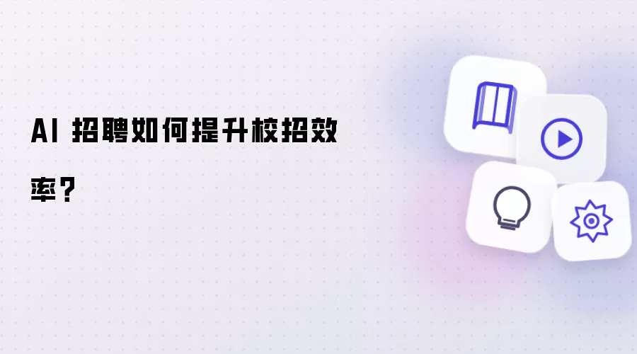 AI 招聘如何提升校招效率?