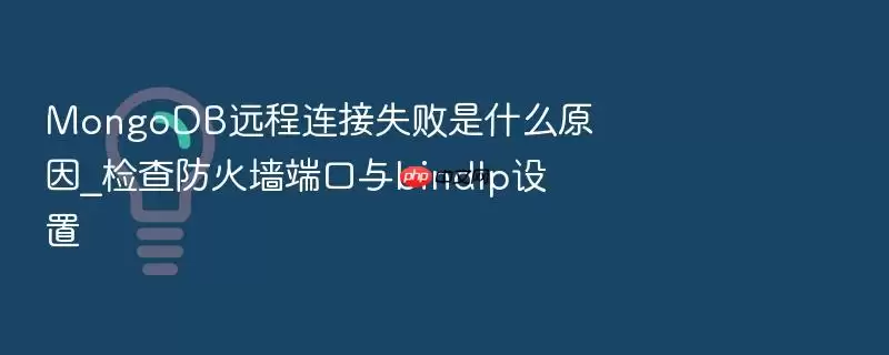MongoDB远程连接失败是什么原因_检查防火墙端口与bindIp设置