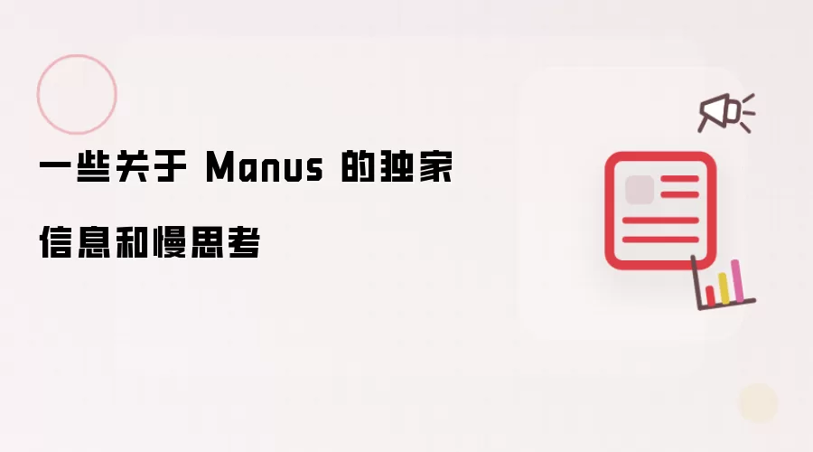 一些关于 Manus 的独家信息和慢思考