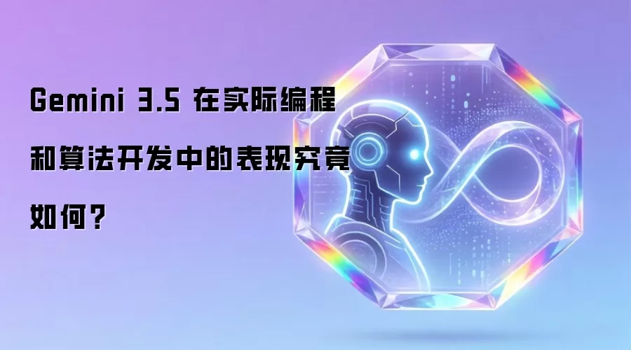 Gemini 3.5 在实际编程和算法开发中的表现究竟如何?