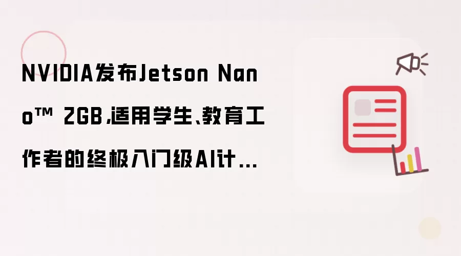 NVIDIA发布Jetson Nano™ 2GB,适用学生、教育工作者的终极入门级AI计算机