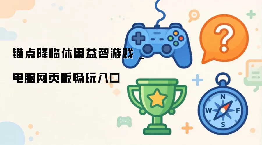 锚点降临休闲益智游戏 _ 电脑网页版畅玩入口