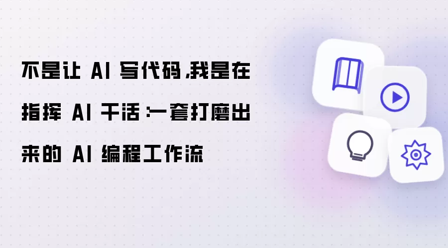 不是让 AI 写代码,我是在指挥 AI 干活:一套打磨出来的 AI 编程工作流
