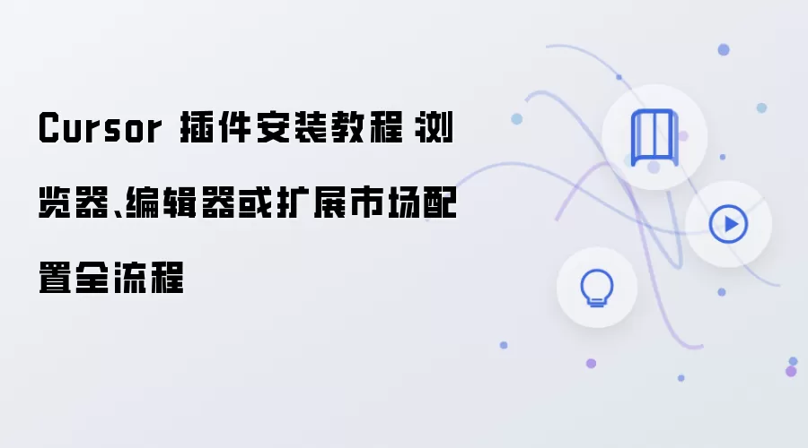 Cursor 插件安装教程：浏览器、编辑器或扩展市场配置全流程