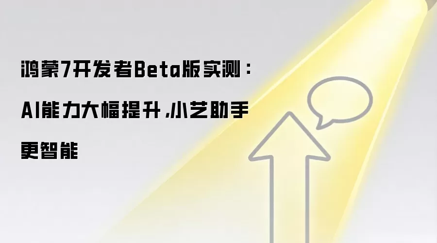 鸿蒙7开发者Beta版实测:AI能力大幅提升,小艺助手更智能