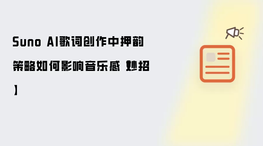 Suno AI歌词创作中押韵策略如何影响音乐感【妙招】