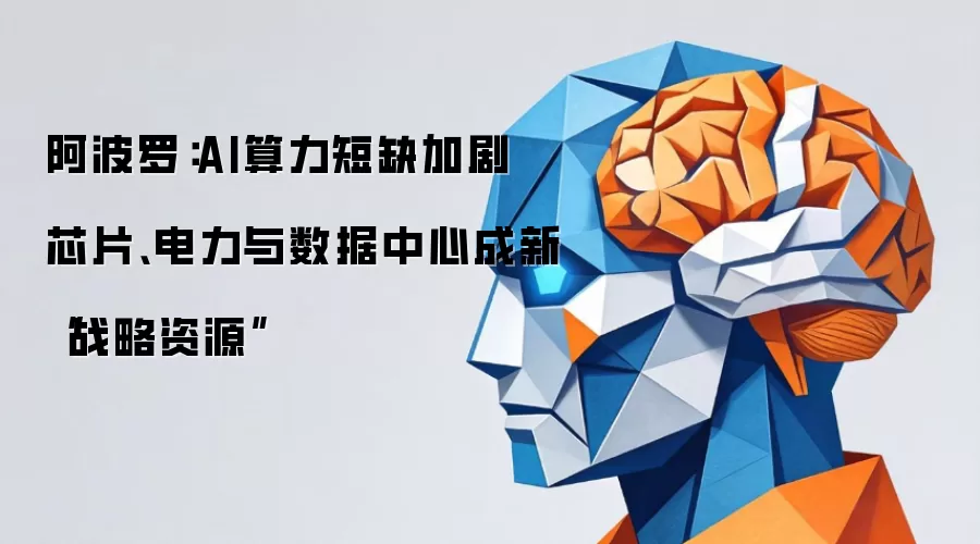 阿波罗：AI算力短缺加剧 芯片、电力与数据中心成新“战略资源”