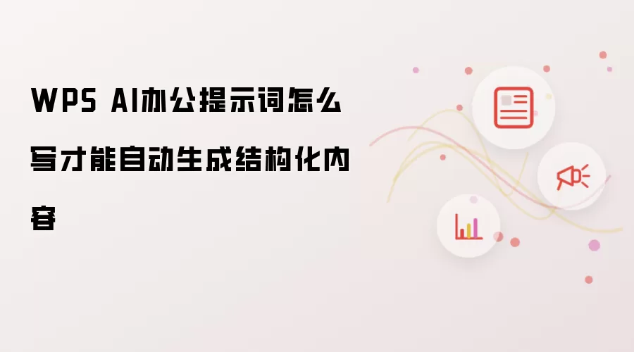WPS AI办公提示词怎么写才能自动生成结构化内容