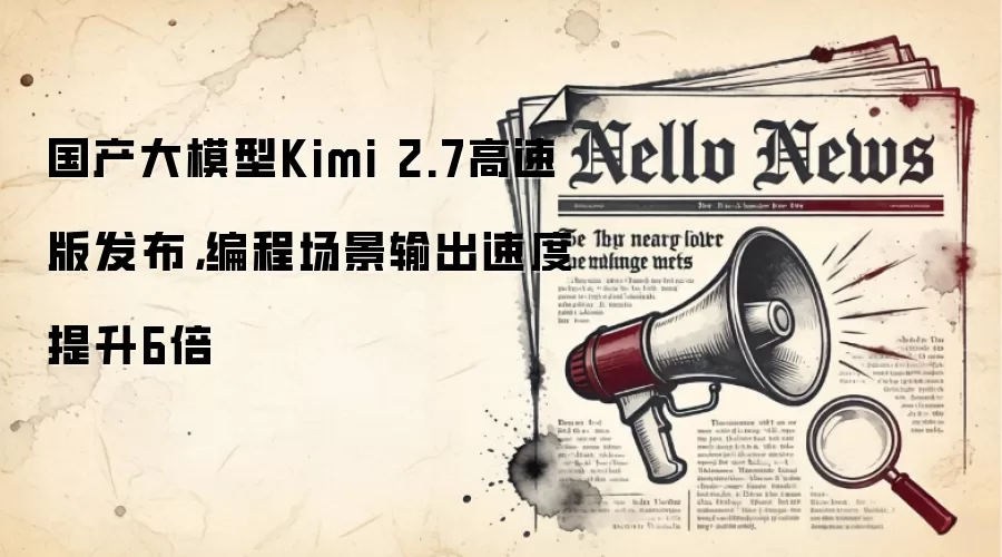 国产大模型Kimi 2.7高速版发布，编程场景输出速度提升6倍