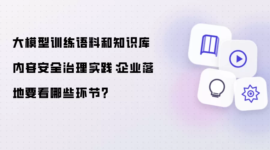 大模型训练语料和知识库内容安全治理实践：企业落地要看哪些环节？