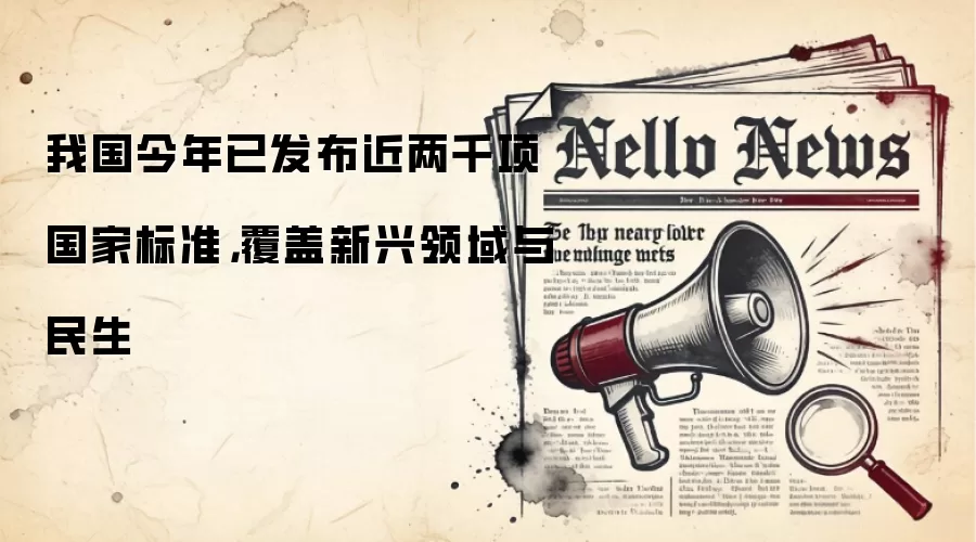 我国今年已发布近两千项国家标准，覆盖新兴领域与民生