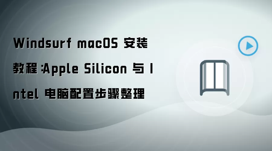 Windsurf macOS 安装教程:Apple Silicon 与 Intel 电脑配置步骤整理