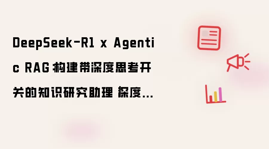 DeepSeek-R1 x Agentic RAG：构建带深度思考开关的知识研究助理｜深度长文