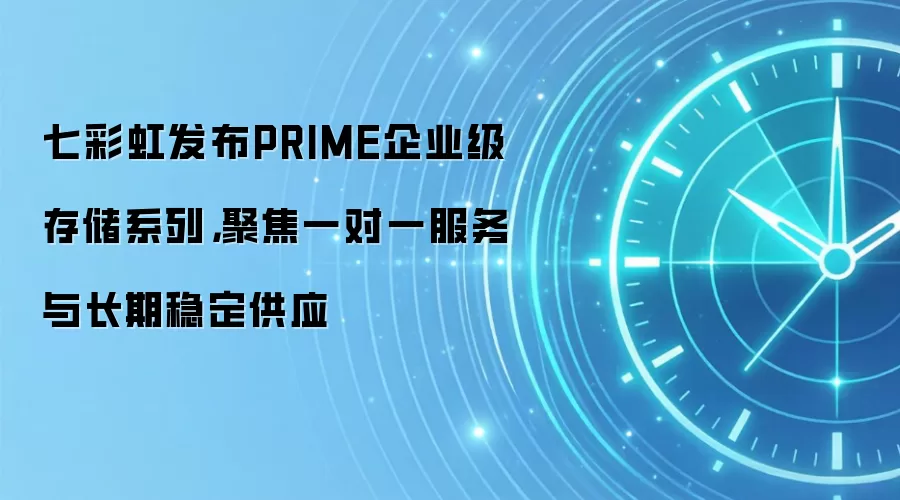 七彩虹发布PRIME企业级存储系列，聚焦一对一服务与长期稳定供应