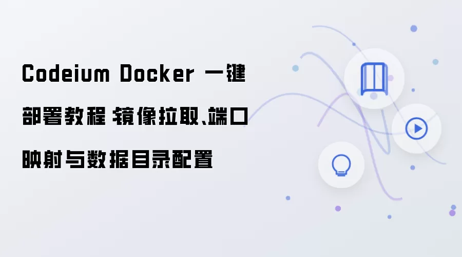 Codeium Docker 一键部署教程:镜像拉取、端口映射与数据目录配置