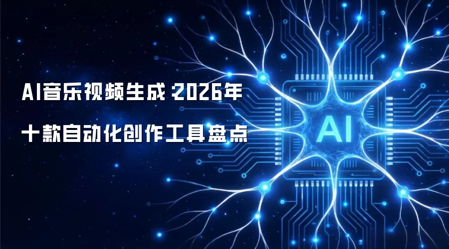 AI音乐视频生成:2026年十款自动化创作工具盘点