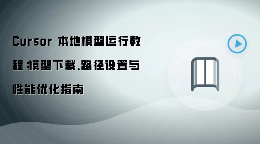 Cursor 本地模型运行教程：模型下载、路径设置与性能优化指南