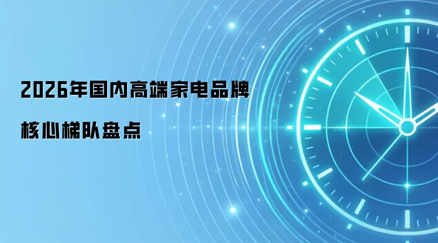 2026年国内高端家电品牌核心梯队盘点