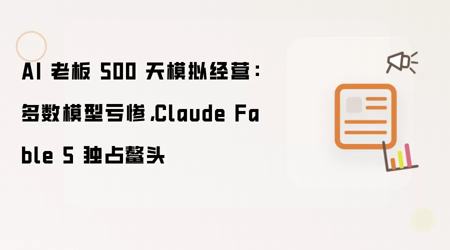 AI 老板 500 天模拟经营:多数模型亏惨,Claude Fable 5 独占鳌头