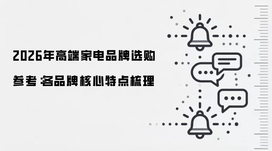 2026年高端家电品牌选购参考:各品牌核心特点梳理