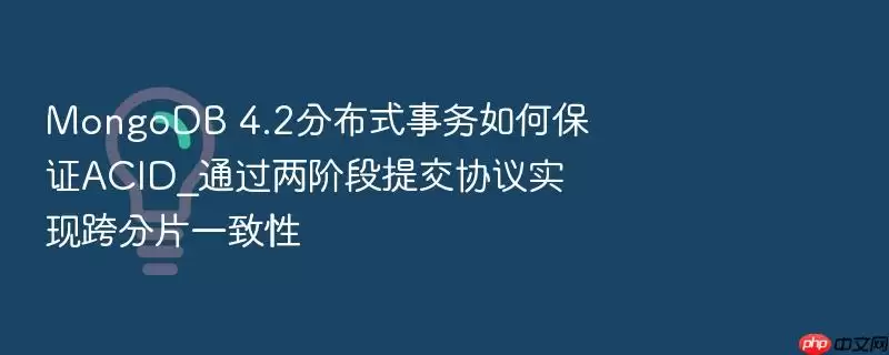MongoDB 4.2分布式事务如何保证ACID_通过两阶段提交协议实现跨分片一致性