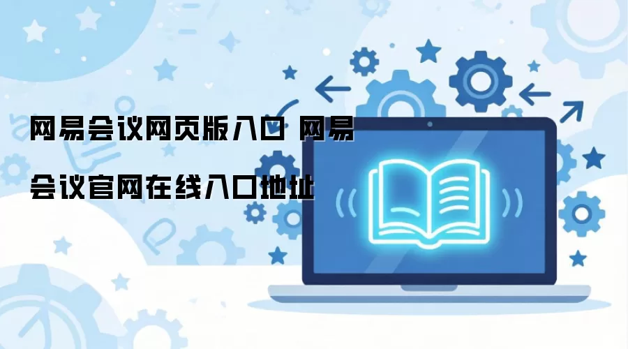 网易会议网页版入口 网易会议官网在线入口地址