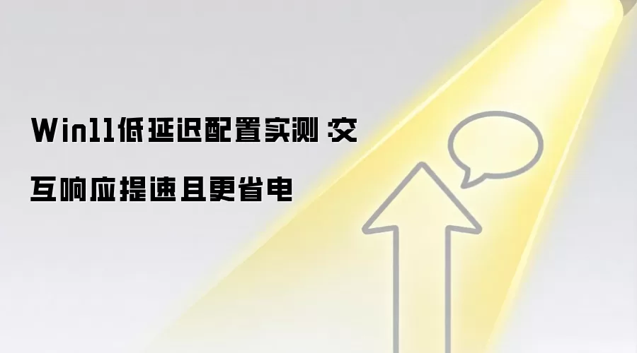 Win11低延迟配置实测:交互响应提速且更省电