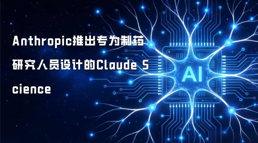 Anthropic推出专为制药研究人员设计的Claude Science