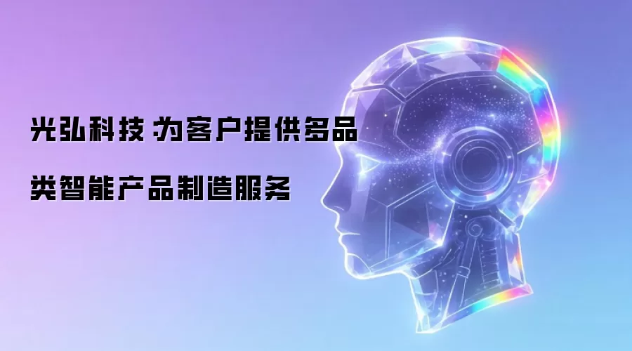 光弘科技：为客户提供多品类智能产品制造服务