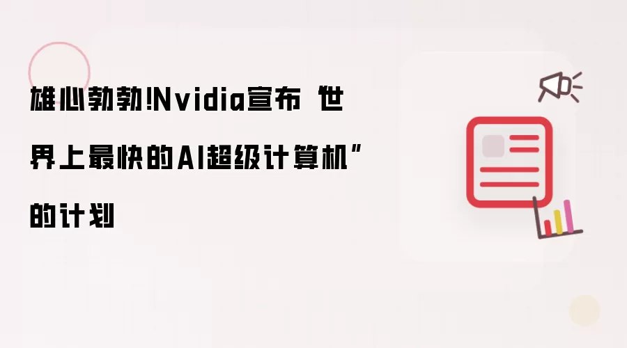 雄心勃勃!Nvidia宣布“世界上最快的AI超级计算机”的计划