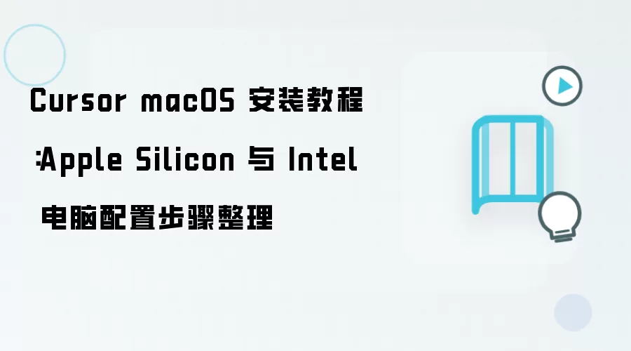 Cursor macOS 安装教程:Apple Silicon 与 Intel 电脑配置步骤整理
