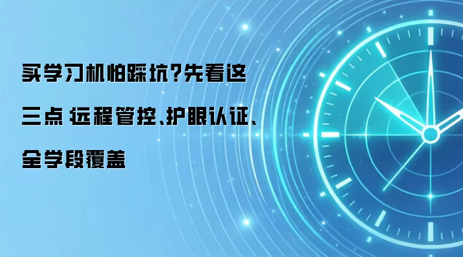 买学习机怕踩坑？先看这三点：远程管控、护眼认证、全学段覆盖