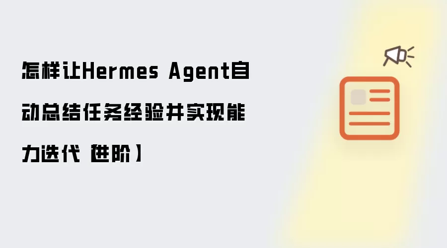 怎样让Hermes Agent自动总结任务经验并实现能力迭代【进阶】